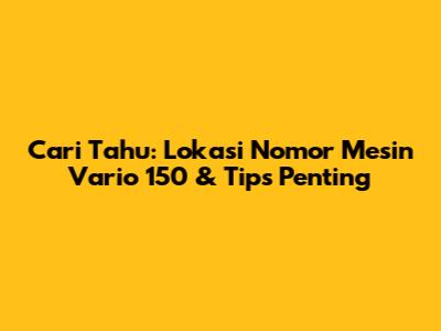 Cari Tahu: Lokasi Nomor Mesin Vario 150 & Tips Penting