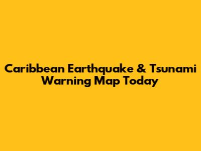 Caribbean Earthquake & Tsunami Warning Map Today