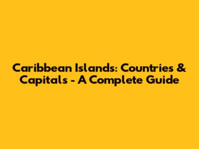 Caribbean Islands: Countries & Capitals - A Complete Guide