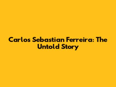 Carlos Sebastian Ferreira: The Untold Story