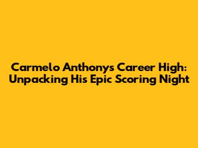 Carmelo Anthony's Career High: Unpacking His Epic Scoring Night
