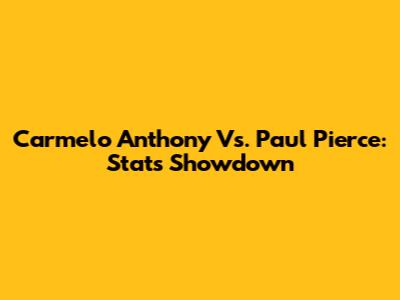 Carmelo Anthony Vs. Paul Pierce: Stats Showdown