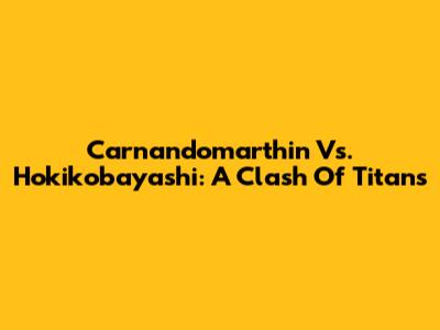Carnandomarthin Vs. Hokikobayashi: A Clash Of Titans