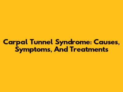 Carpal Tunnel Syndrome: Causes, Symptoms, And Treatments