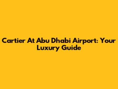 Cartier At Abu Dhabi Airport: Your Luxury Guide