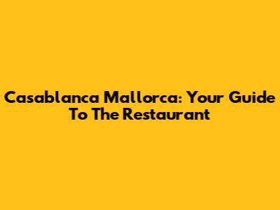Casablanca Mallorca: Your Guide To The Restaurant