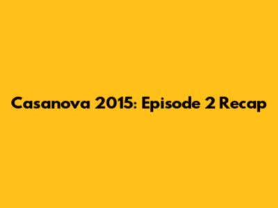 Casanova 2015: Episode 2 Recap