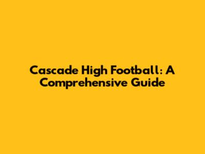 Cascade High Football: A Comprehensive Guide