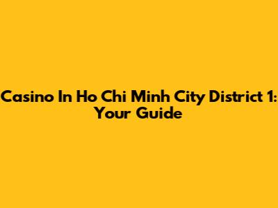 Casino In Ho Chi Minh City District 1: Your Guide