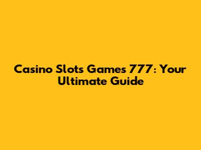 Casino Slots Games 777: Your Ultimate Guide