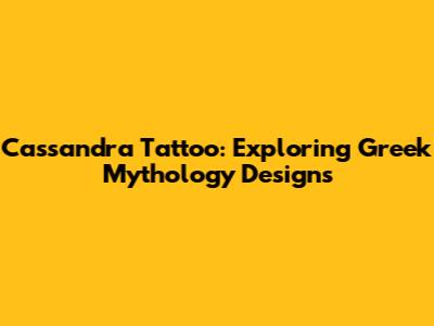 Cassandra Tattoo: Exploring Greek Mythology Designs