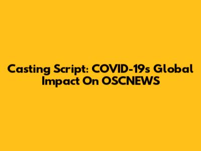 Casting Script: COVID-19's Global Impact On OSCNEWS