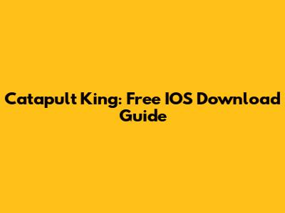 Catapult King: Free IOS Download Guide
