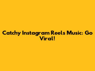Catchy Instagram Reels Music: Go Viral!