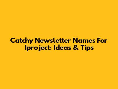 Catchy Newsletter Names For Iproject: Ideas & Tips