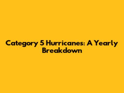 Category 5 Hurricanes: A Yearly Breakdown