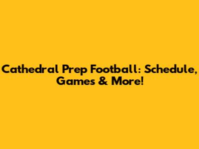 Cathedral Prep Football: Schedule, Games & More!