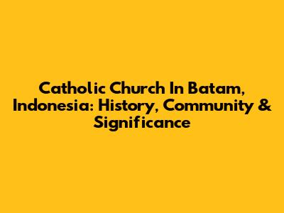Catholic Church In Batam, Indonesia: History, Community & Significance