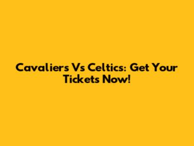 Cavaliers Vs Celtics: Get Your Tickets Now!