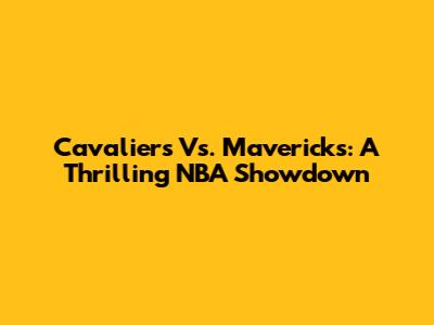 Cavaliers Vs. Mavericks: A Thrilling NBA Showdown