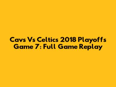 Cavs Vs Celtics 2018 Playoffs Game 7: Full Game Replay