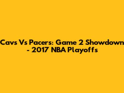Cavs Vs Pacers: Game 2 Showdown - 2017 NBA Playoffs