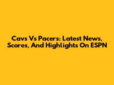 Cavs Vs Pacers: Latest News, Scores, And Highlights On ESPN