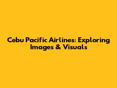 Cebu Pacific Airlines: Exploring Images & Visuals