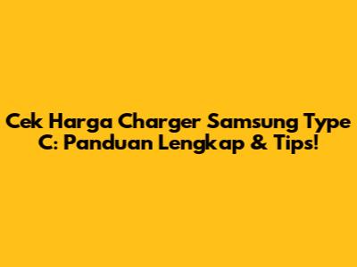 Cek Harga Charger Samsung Type C: Panduan Lengkap & Tips!
