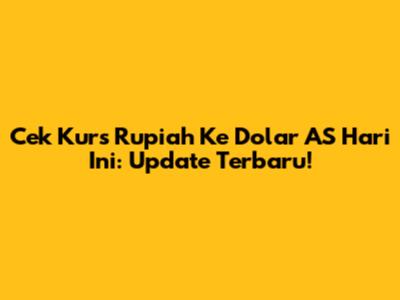Cek Kurs Rupiah Ke Dolar AS Hari Ini: Update Terbaru!