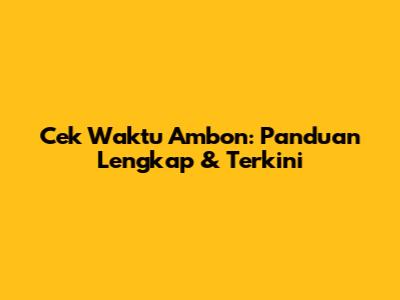 Cek Waktu Ambon: Panduan Lengkap & Terkini