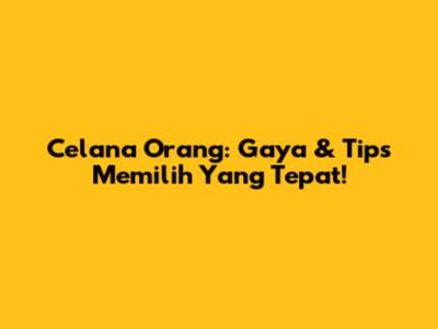 Celana Orang: Gaya & Tips Memilih Yang Tepat!
