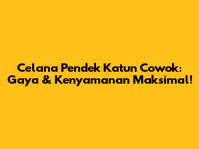 Celana Pendek Katun Cowok: Gaya & Kenyamanan Maksimal!