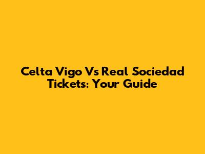 Celta Vigo Vs Real Sociedad Tickets: Your Guide