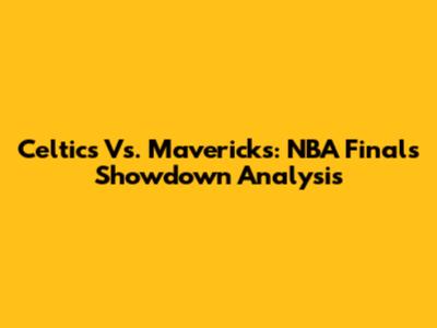 Celtics Vs. Mavericks: NBA Finals Showdown Analysis
