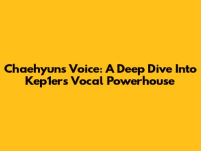 Chaehyun's Voice: A Deep Dive Into Kep1er's Vocal Powerhouse