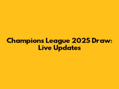 Champions League 2025 Draw: Live Updates