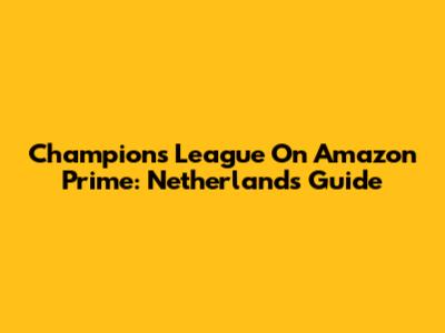Champions League On Amazon Prime: Netherlands Guide