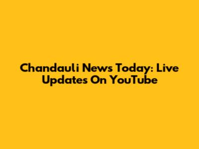 Chandauli News Today: Live Updates On YouTube