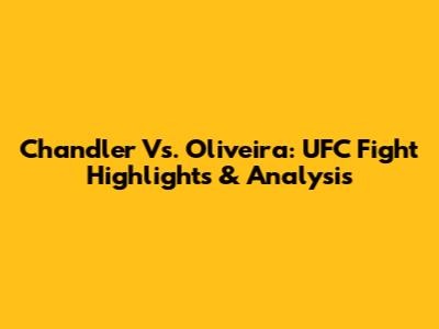 Chandler Vs. Oliveira: UFC Fight Highlights & Analysis