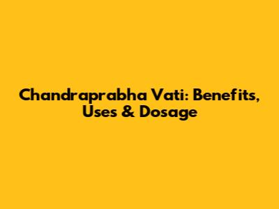 Chandraprabha Vati: Benefits, Uses & Dosage