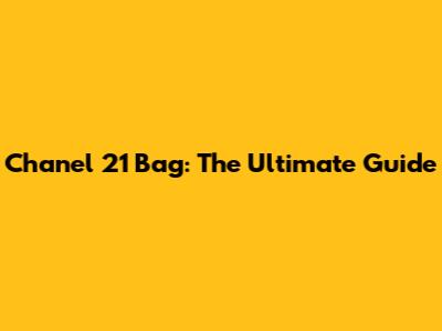 Chanel 21 Bag: The Ultimate Guide