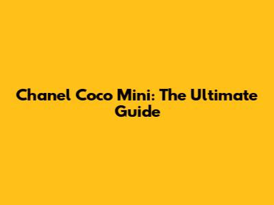 Chanel Coco Mini: The Ultimate Guide