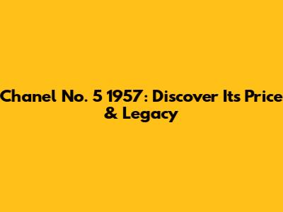Chanel No. 5 1957: Discover Its Price & Legacy