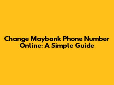 Change Maybank Phone Number Online: A Simple Guide