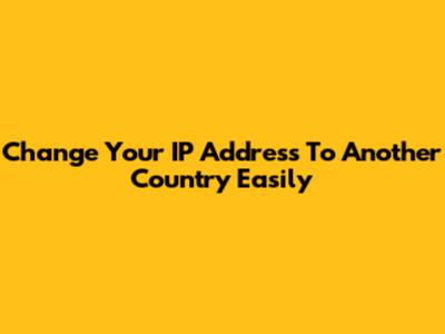 Change Your IP Address To Another Country Easily