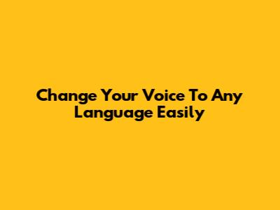 Change Your Voice To Any Language Easily