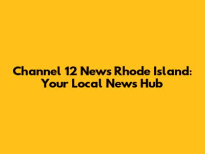 Channel 12 News Rhode Island: Your Local News Hub