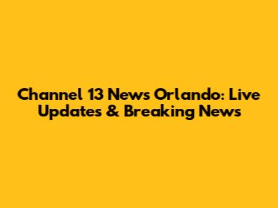 Channel 13 News Orlando: Live Updates & Breaking News