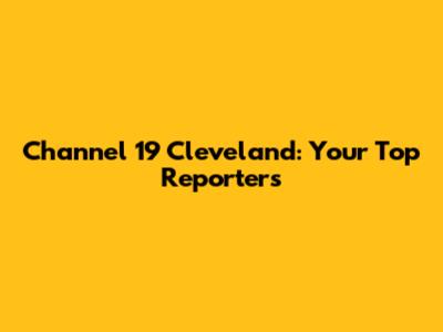 Channel 19 Cleveland: Your Top Reporters
